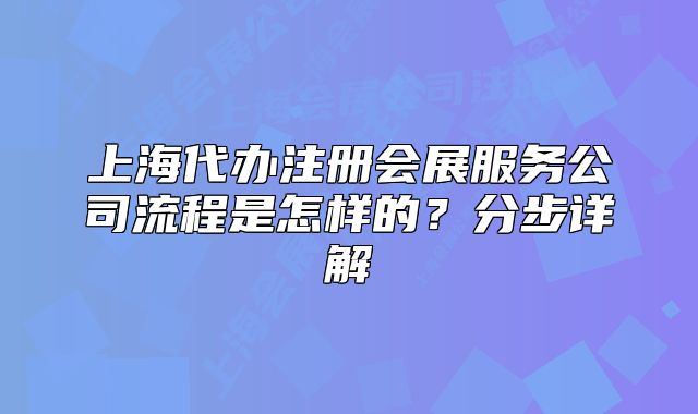 上海代辦注冊會(huì)展服務(wù)公司流程是怎樣的？分步詳解