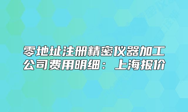 零地址注冊精密儀器加工公司費用明細:上海報價