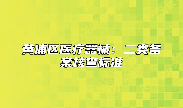 黃浦區(qū)醫(yī)療器械：二類備案核查標準