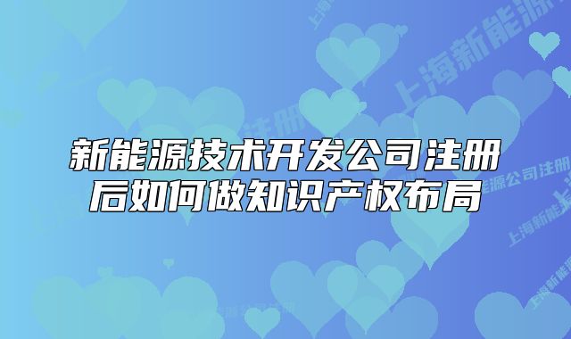 新能源技術(shù)開發(fā)公司注冊(cè)后如何做知識(shí)產(chǎn)權(quán)布局