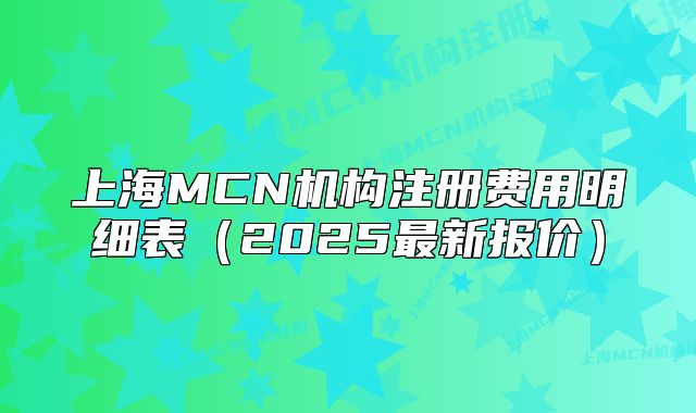上海MCN機構(gòu)注冊費用明細表（2025最新報價）