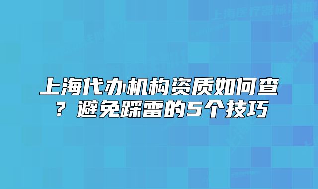 上海代辦機(jī)構(gòu)資質(zhì)如何查？避免踩雷的5個(gè)技巧