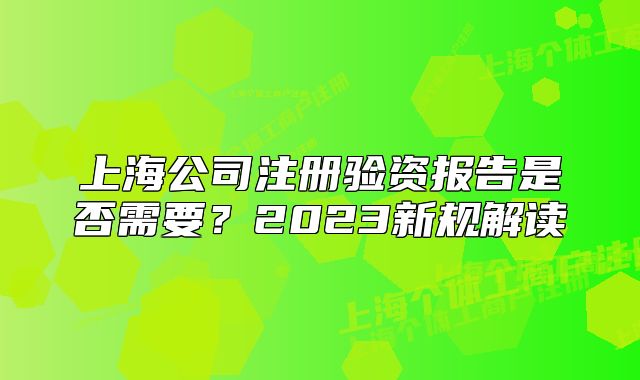 上海公司注冊驗資報告是否需要？2023新規(guī)解讀