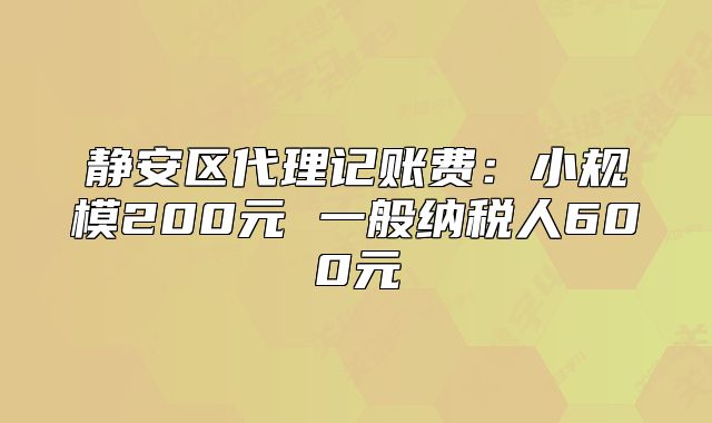 靜安區(qū)代理記賬費(fèi)：小規(guī)模200元 一般納稅人600元