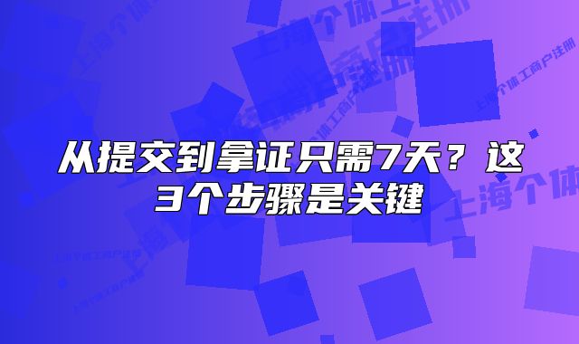 從提交到拿證只需7天？這3個(gè)步驟是關(guān)鍵