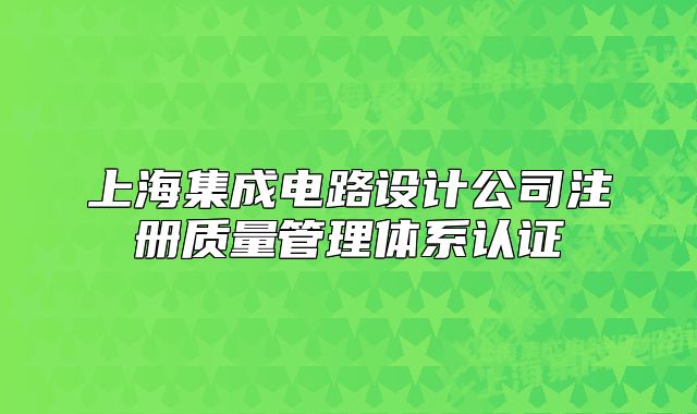 上海集成電路設(shè)計(jì)公司注冊(cè)質(zhì)量管理體系認(rèn)證