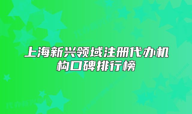 上海新興領(lǐng)域注冊(cè)代辦機(jī)構(gòu)口碑排行榜