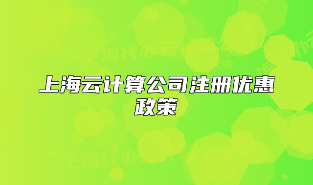 上海云計(jì)算公司注冊(cè)優(yōu)惠政策