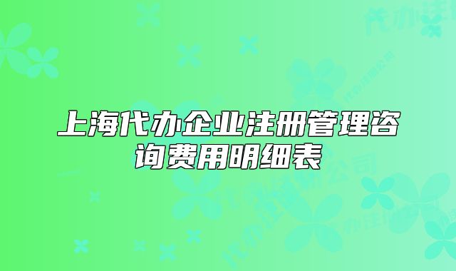 上海代辦企業(yè)注冊管理咨詢費用明細表