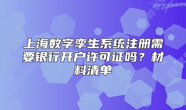 上海數(shù)字孿生系統(tǒng)注冊需要銀行開戶許可證嗎？材料清單
