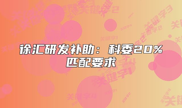 徐匯研發(fā)補(bǔ)助：科委20%匹配要求