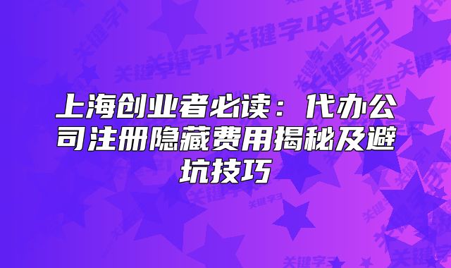 上海創(chuàng)業(yè)者必讀：代辦公司注冊(cè)隱藏費(fèi)用揭秘及避坑技巧