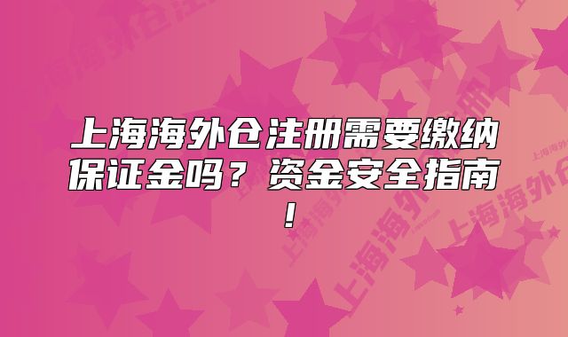 上海海外倉注冊(cè)需要繳納保證金嗎？資金安全指南！