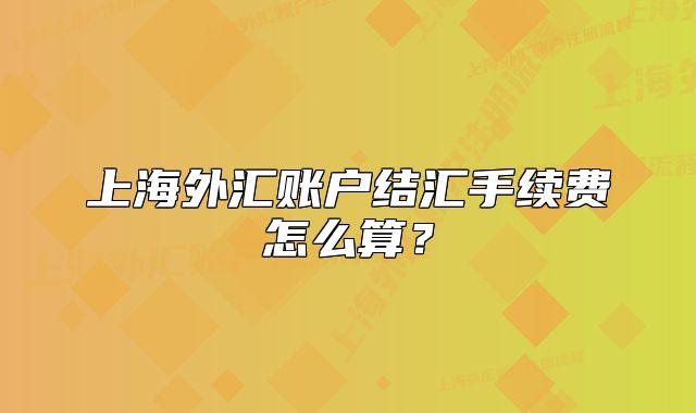 上海外匯賬戶結(jié)匯手續(xù)費(fèi)怎么算？