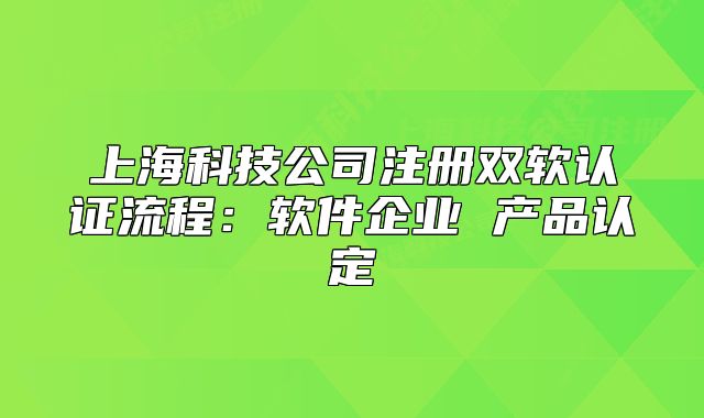 上?？萍脊咀?cè)雙軟認(rèn)證流程：軟件企業(yè) 產(chǎn)品認(rèn)定