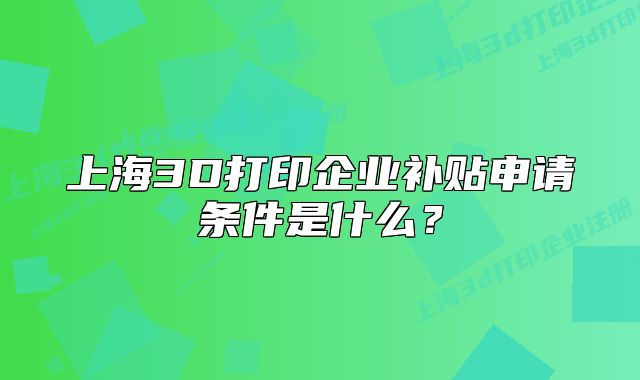 上海3D打印企業(yè)補貼申請條件是什么？
