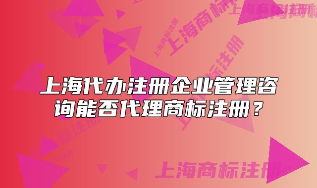 上海代辦注冊(cè)企業(yè)管理咨詢能否代理商標(biāo)注冊(cè)？