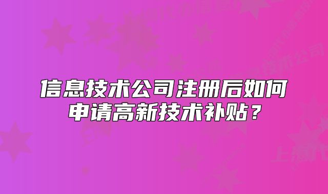 信息技術公司注冊后如何申請高新技術補貼？