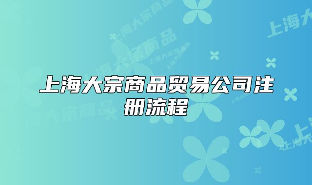 上海大宗商品貿(mào)易公司注冊流程
