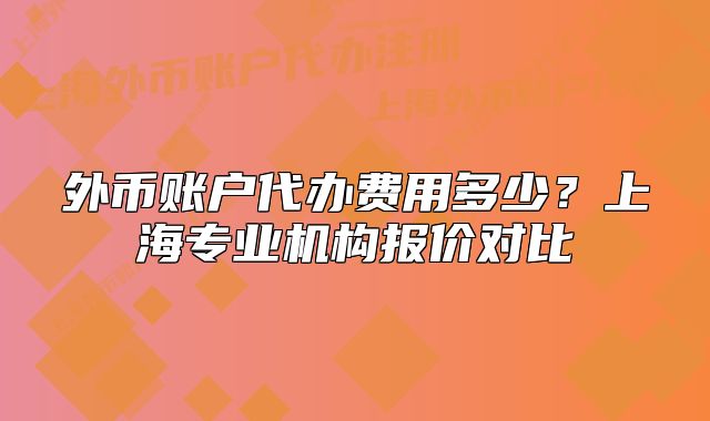 外幣賬戶代辦費用多少？上海專業(yè)機構(gòu)報價對比