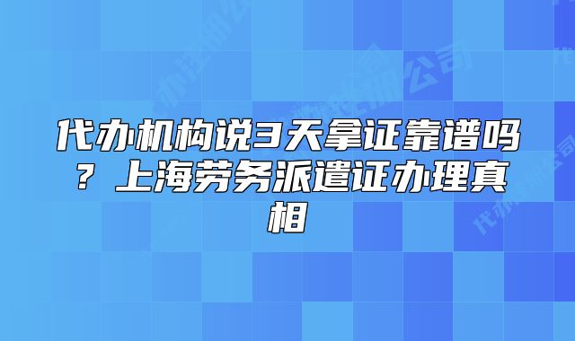 代辦機(jī)構(gòu)說3天拿證靠譜嗎？上海勞務(wù)派遣證辦理真相