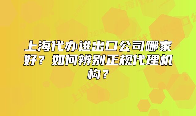 上海代辦進(jìn)出口公司哪家好？如何辨別正規(guī)代理機(jī)構(gòu)？
