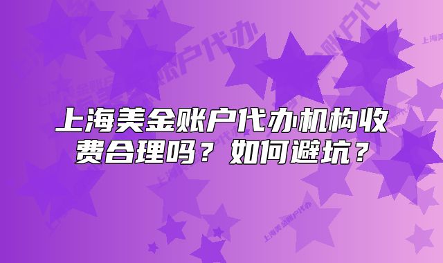 上海美金賬戶代辦機構(gòu)收費合理嗎？如何避坑？