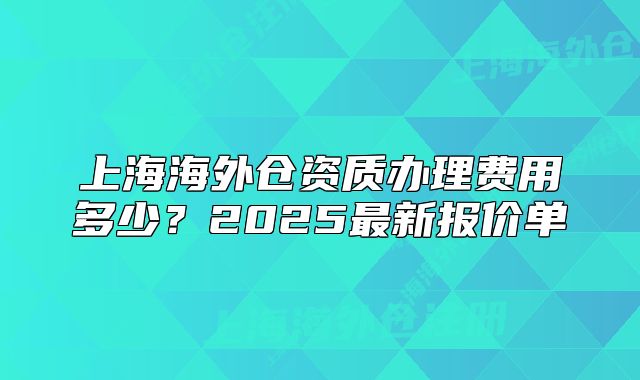上海海外倉資質(zhì)辦理費(fèi)用多少？2025最新報價單
