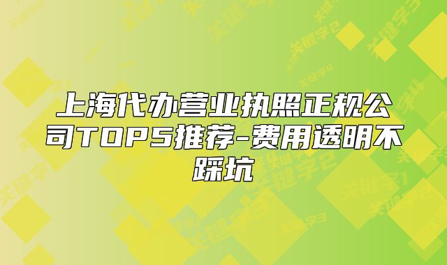 上海代辦營業(yè)執(zhí)照正規(guī)公司TOP5推薦-費(fèi)用透明不踩坑