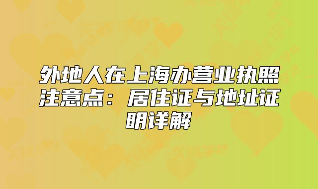 外地人在上海辦營業(yè)執(zhí)照注意點：居住證與地址證明詳解