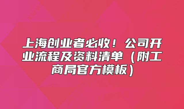 上海創(chuàng)業(yè)者必收！公司開業(yè)流程及資料清單（附工商局官方模板）