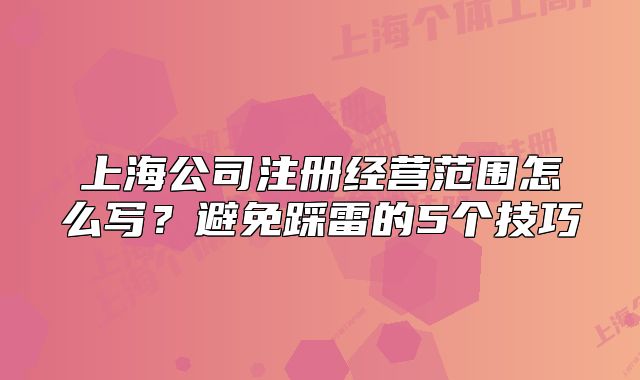 上海公司注冊(cè)經(jīng)營(yíng)范圍怎么寫？避免踩雷的5個(gè)技巧