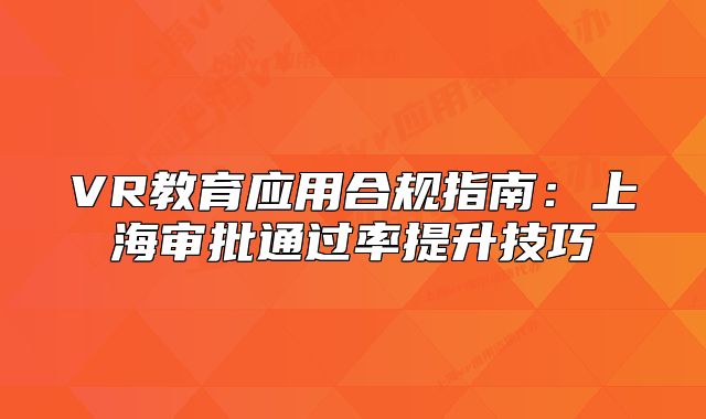 VR教育應(yīng)用合規(guī)指南：上海審批通過率提升技巧