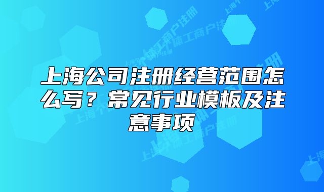 上海公司注冊經(jīng)營范圍怎么寫？常見行業(yè)模板及注意事項