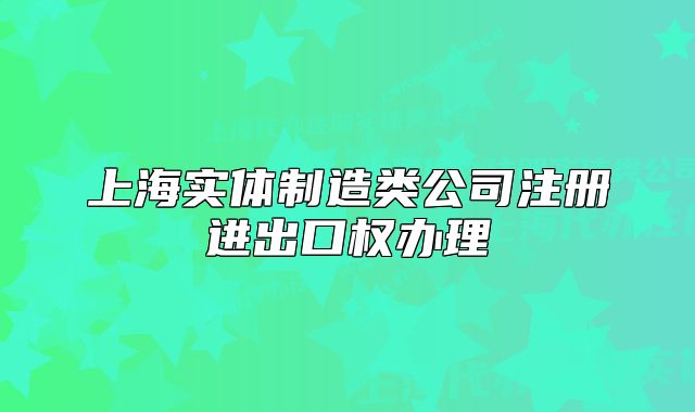 上海實(shí)體制造類公司注冊進(jìn)出口權(quán)辦理