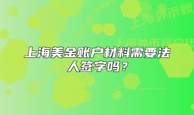 上海美金賬戶材料需要法人簽字嗎？