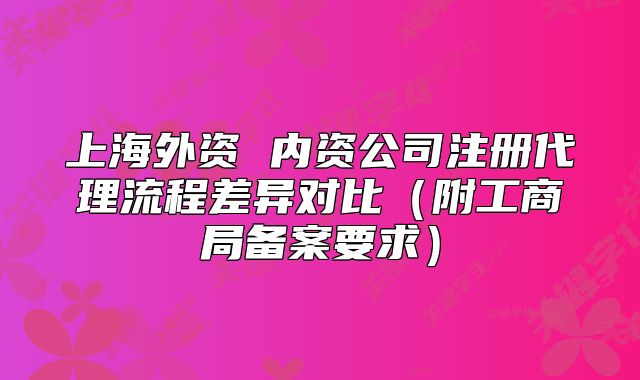 上海外資 內(nèi)資公司注冊(cè)代理流程差異對(duì)比（附工商局備案要求）