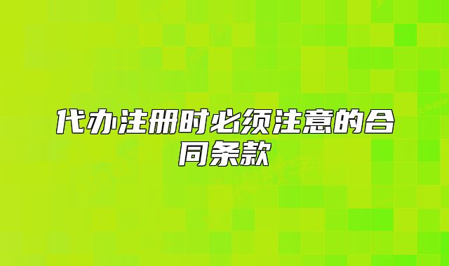 代辦注冊(cè)時(shí)必須注意的合同條款