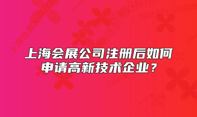 上海會展公司注冊后如何申請高新技術(shù)企業(yè)？