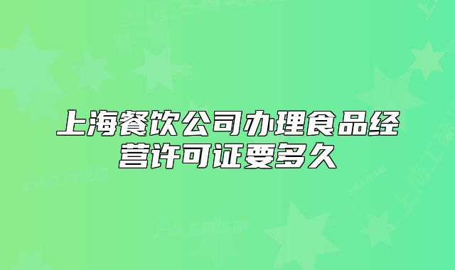 上海餐飲公司辦理食品經(jīng)營(yíng)許可證要多久