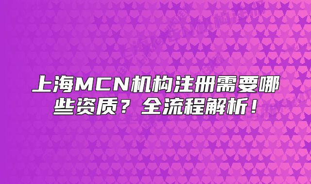 上海MCN機(jī)構(gòu)注冊需要哪些資質(zhì)？全流程解析！