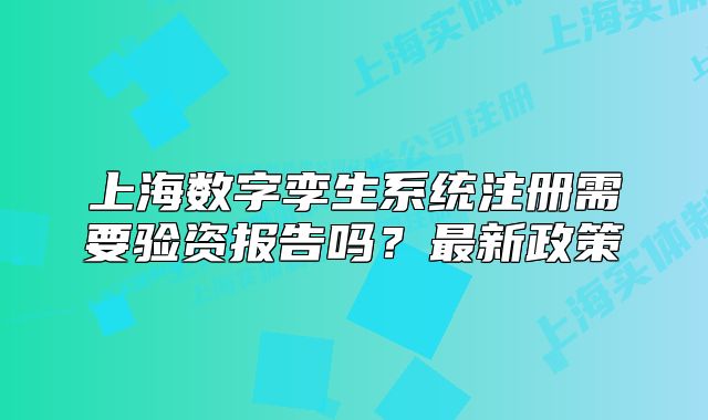 上海數(shù)字孿生系統(tǒng)注冊需要驗資報告嗎？最新政策
