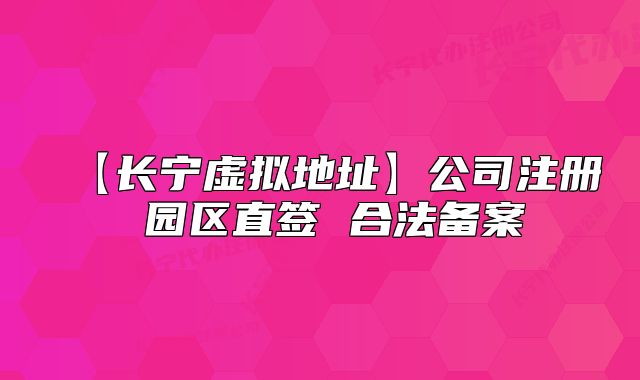 【長寧虛擬地址】公司注冊 園區(qū)直簽 合法備案