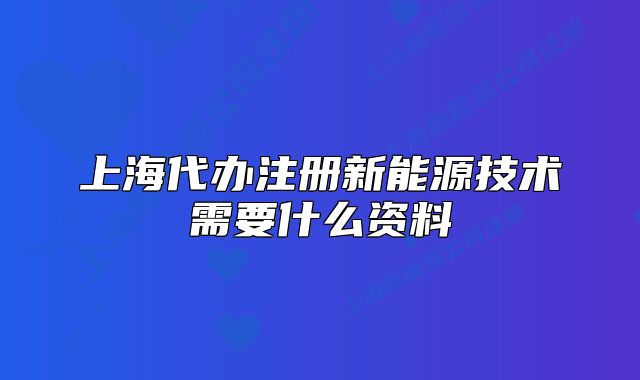 上海代辦注冊(cè)新能源技術(shù)需要什么資料