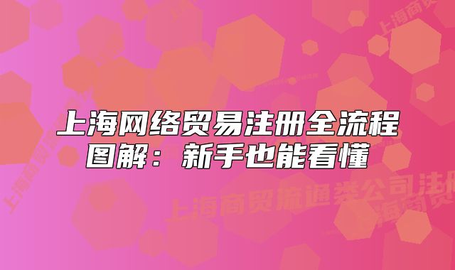 上海網(wǎng)絡(luò)貿(mào)易注冊(cè)全流程圖解：新手也能看懂