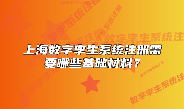 上海數(shù)字孿生系統(tǒng)注冊需要哪些基礎材料？