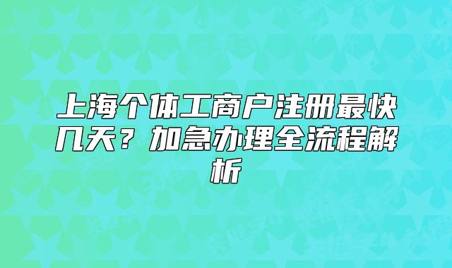 上海個(gè)體工商戶注冊(cè)最快幾天？加急辦理全流程解析