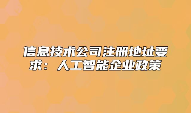 信息技術(shù)公司注冊(cè)地址要求：人工智能企業(yè)政策