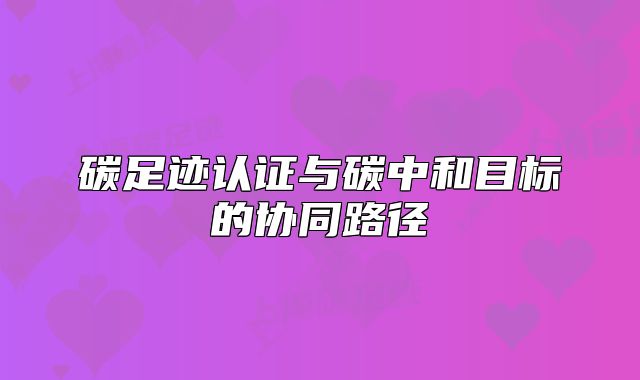 碳足跡認證與碳中和目標的協(xié)同路徑