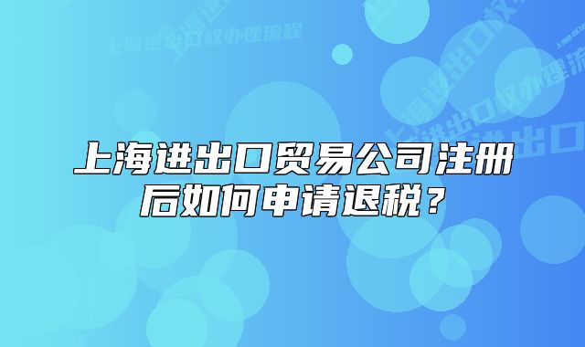 上海進(jìn)出口貿(mào)易公司注冊(cè)后如何申請(qǐng)退稅？